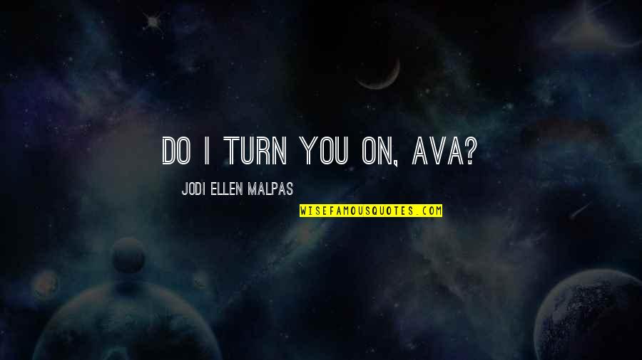 Benefiting Society Quotes By Jodi Ellen Malpas: Do I turn you on, Ava?