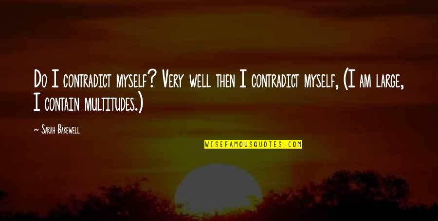 Benefiting Society Quotes By Sarah Bakewell: Do I contradict myself? Very well then I