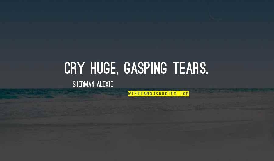 Benefiting Society Quotes By Sherman Alexie: cry huge, gasping tears.