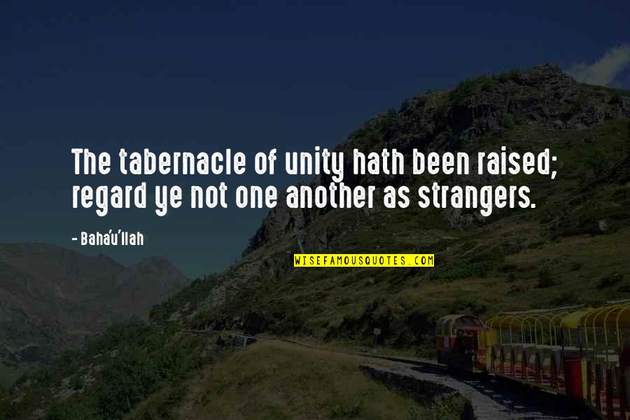 Benefits Help Solution Quotes By Baha'u'llah: The tabernacle of unity hath been raised; regard