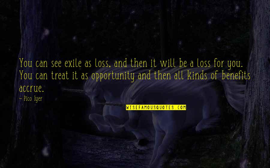 Benefits In Kind Quotes By Pico Iyer: You can see exile as loss, and then