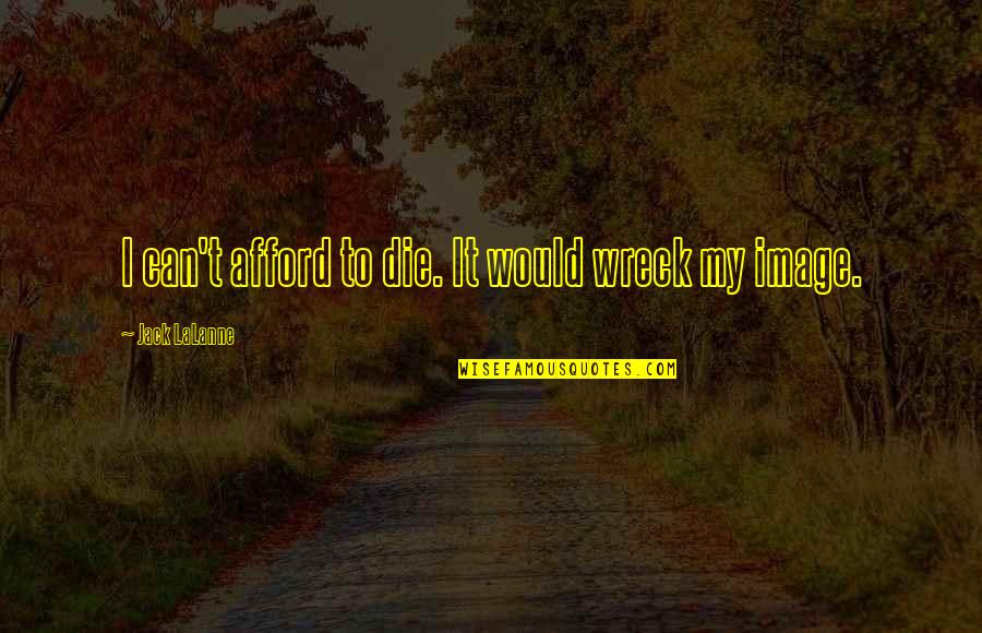 Benefits In The Navy Quotes By Jack LaLanne: I can't afford to die. It would wreck Benefits In The Navy Quotes By Jack LaLanne: I can't afford to die. It would wreck