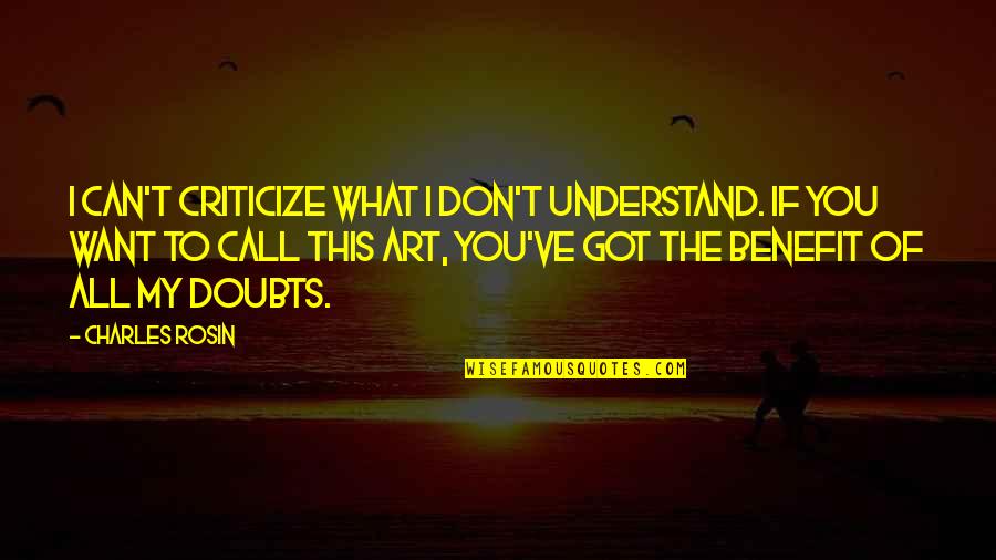 Benefits Of Art Quotes By Charles Rosin: I can't criticize what I don't understand. If Benefits Of Art Quotes By Charles Rosin: I can't criticize what I don't understand. If