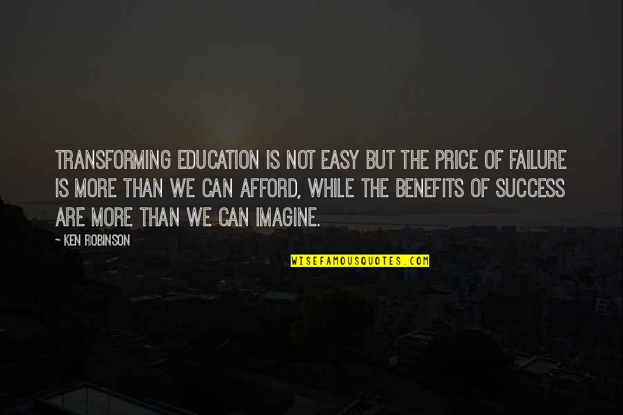 Benefits Of Education Quotes By Ken Robinson: Transforming education is not easy but the price