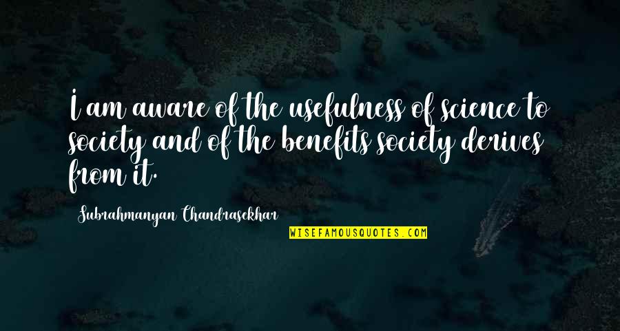Benefits Of Science Quotes By Subrahmanyan Chandrasekhar: I am aware of the usefulness of science