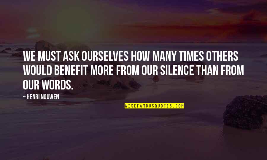 Benefits Of Silence Quotes By Henri Nouwen: We must ask ourselves how many times others