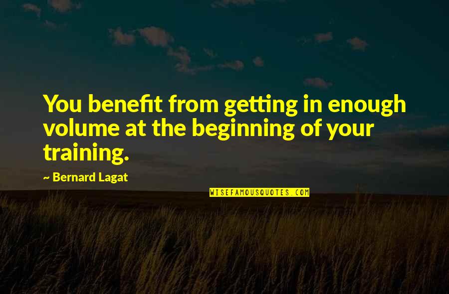 Benefits Of Training Quotes By Bernard Lagat: You benefit from getting in enough volume at