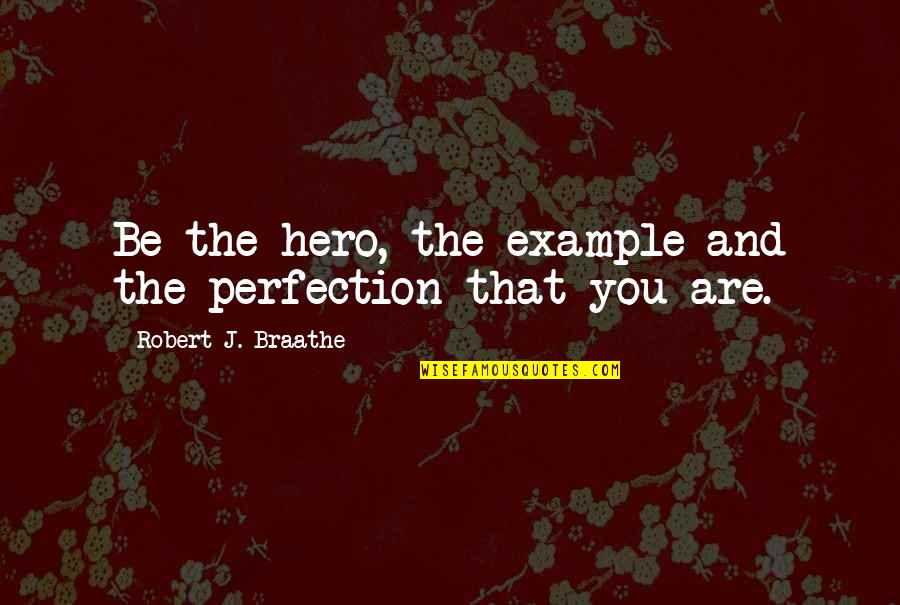 Benefits Of Travel Quotes By Robert J. Braathe: Be the hero, the example and the perfection Benefits Of Travel Quotes By Robert J. Braathe: Be the hero, the example and the perfection