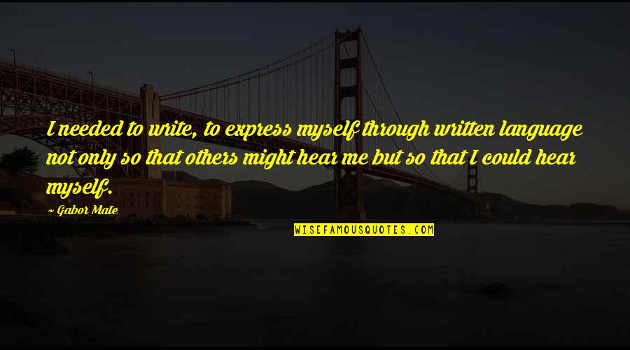 Benefits Of Writing Quotes By Gabor Mate: I needed to write, to express myself through Benefits Of Writing Quotes By Gabor Mate: I needed to write, to express myself through