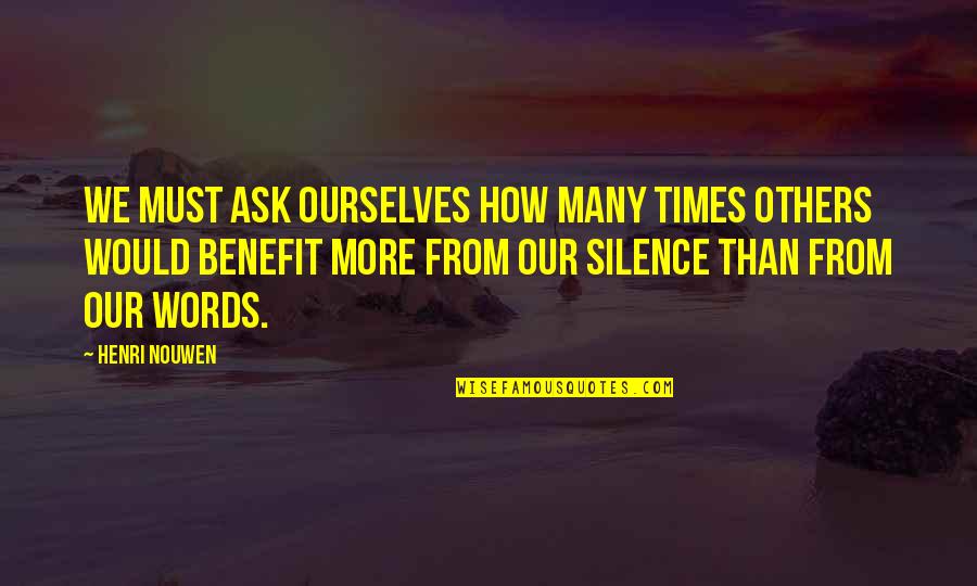 Benefits Quotes By Henri Nouwen: We must ask ourselves how many times others