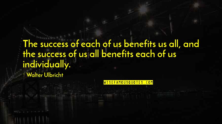 Benefits Quotes By Walter Ulbricht: The success of each of us benefits us