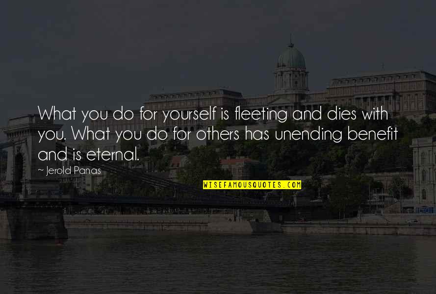 Benefits To Others Quotes By Jerold Panas: What you do for yourself is fleeting and Benefits To Others Quotes By Jerold Panas: What you do for yourself is fleeting and