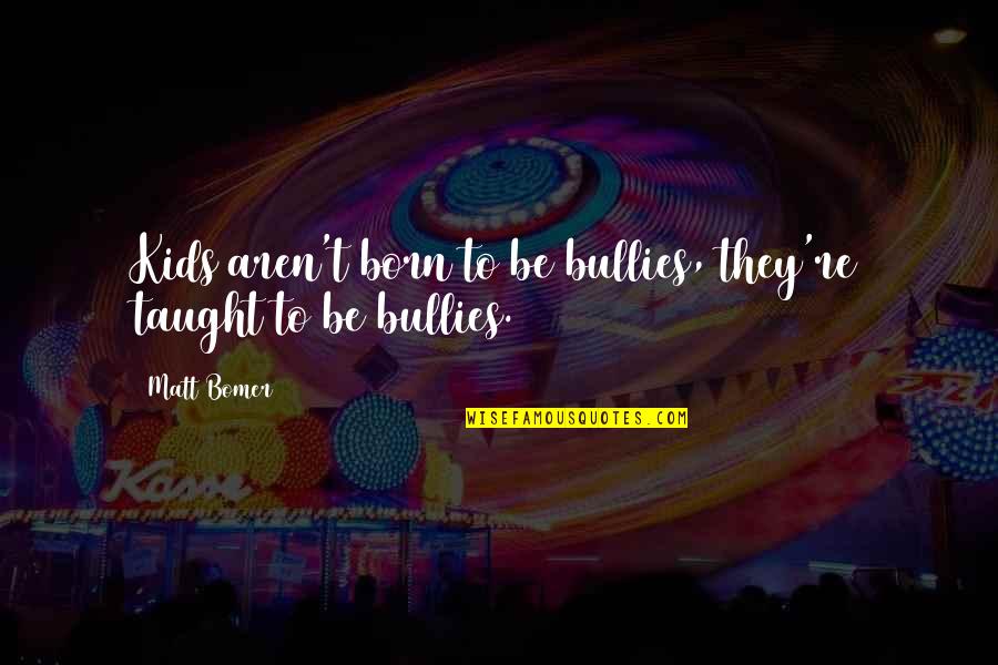 Benefitted Dictionary Quotes By Matt Bomer: Kids aren't born to be bullies, they're taught
