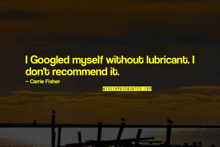 Benefitting Quotes By Carrie Fisher: I Googled myself without lubricant. I don't recommend