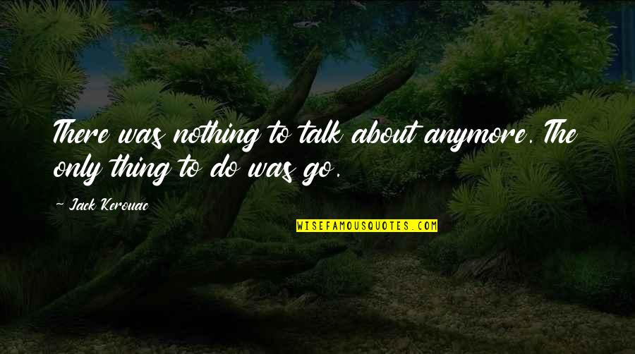 Beneful Recall Quotes By Jack Kerouac: There was nothing to talk about anymore. The