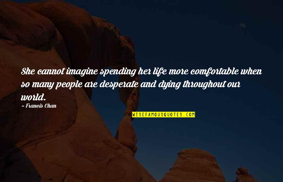 Benehmen Sich Quotes By Francis Chan: She cannot imagine spending her life more comfortable