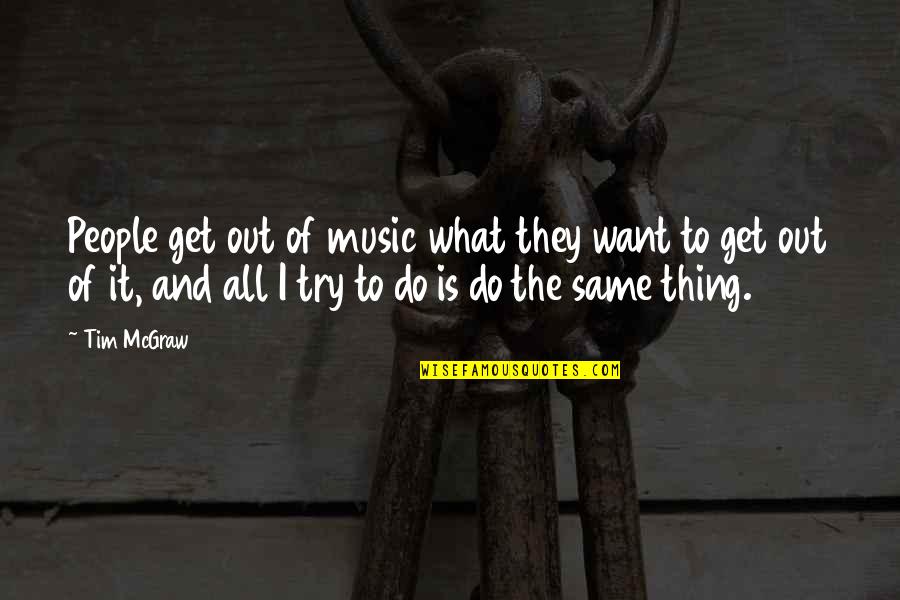 Benei Quotes By Tim McGraw: People get out of music what they want Benei Quotes By Tim McGraw: People get out of music what they want