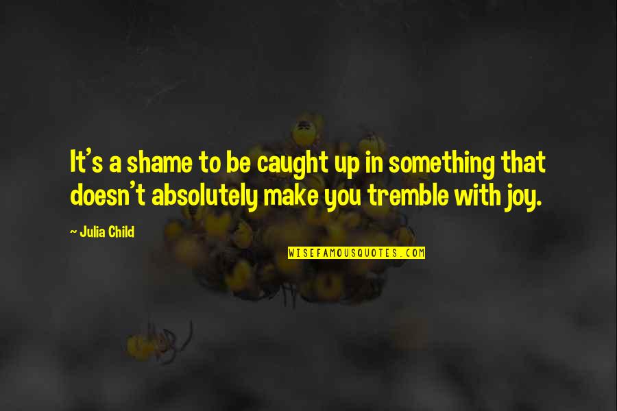 Benemann Translation Quotes By Julia Child: It's a shame to be caught up in Benemann Translation Quotes By Julia Child: It's a shame to be caught up in