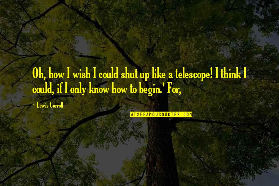 Benemerito Juan Quotes By Lewis Carroll: Oh, how I wish I could shut up Benemerito Juan Quotes By Lewis Carroll: Oh, how I wish I could shut up