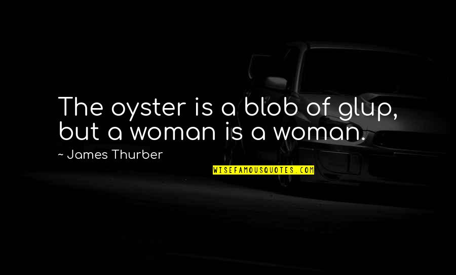 Benenden Quotes By James Thurber: The oyster is a blob of glup, but