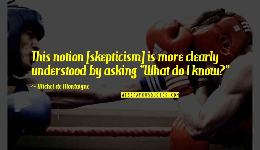 Benenden Quotes By Michel De Montaigne: This notion [skepticism] is more clearly understood by