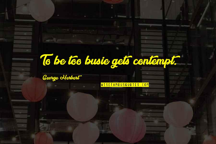 Benerbanget Quotes By George Herbert: To be too busie gets contempt.