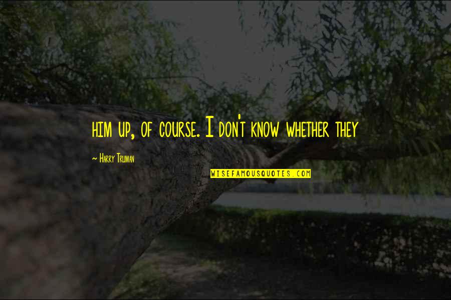 Benerbanget Quotes By Harry Truman: him up, of course. I don't know whether