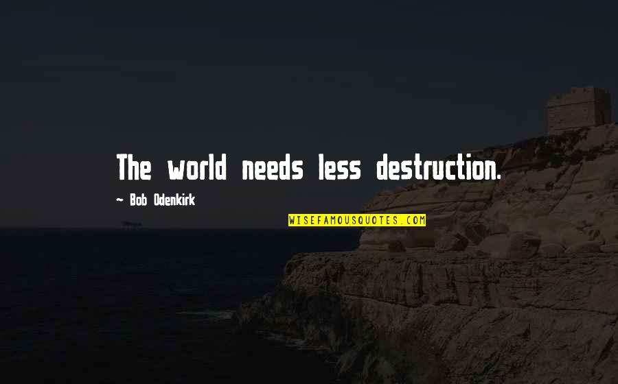 Benet Wilson Quotes By Bob Odenkirk: The world needs less destruction. Benet Wilson Quotes By Bob Odenkirk: The world needs less destruction.