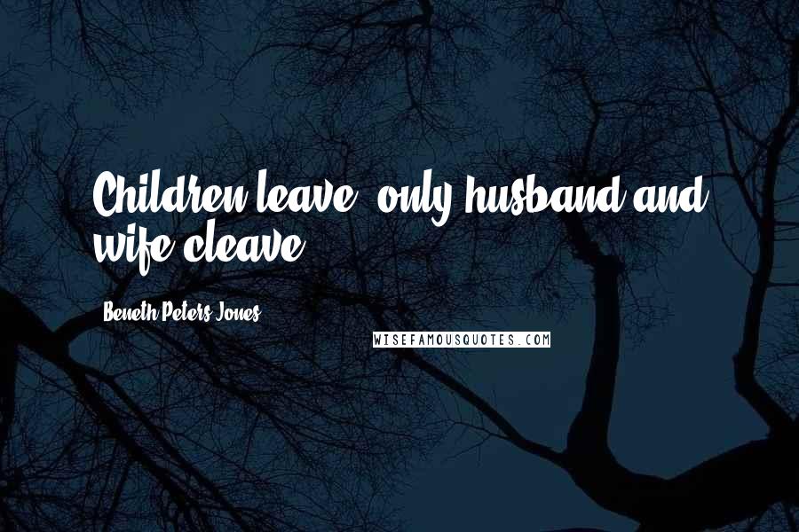 Beneth Peters Jones quotes: Children leave; only husband and wife cleave