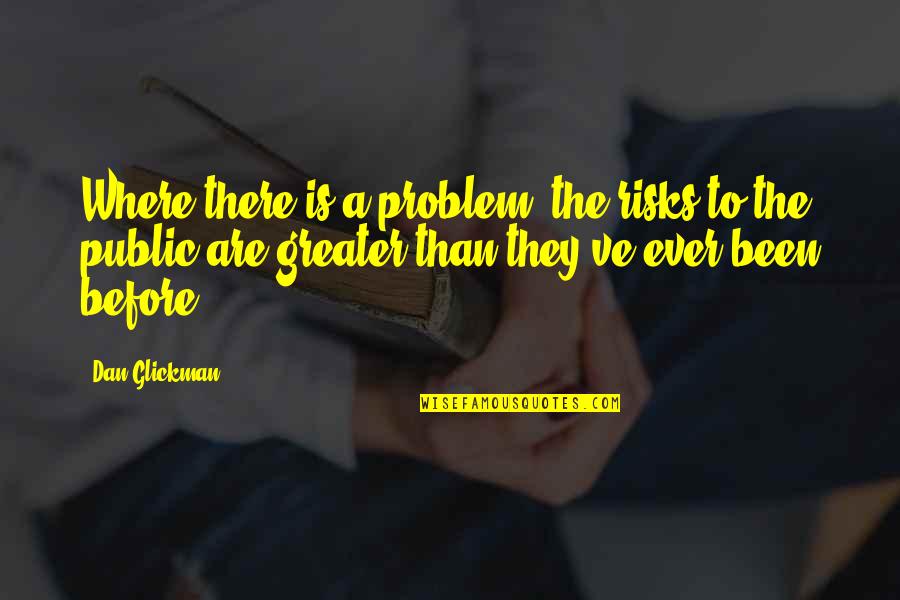 Beneth Quotes By Dan Glickman: Where there is a problem, the risks to