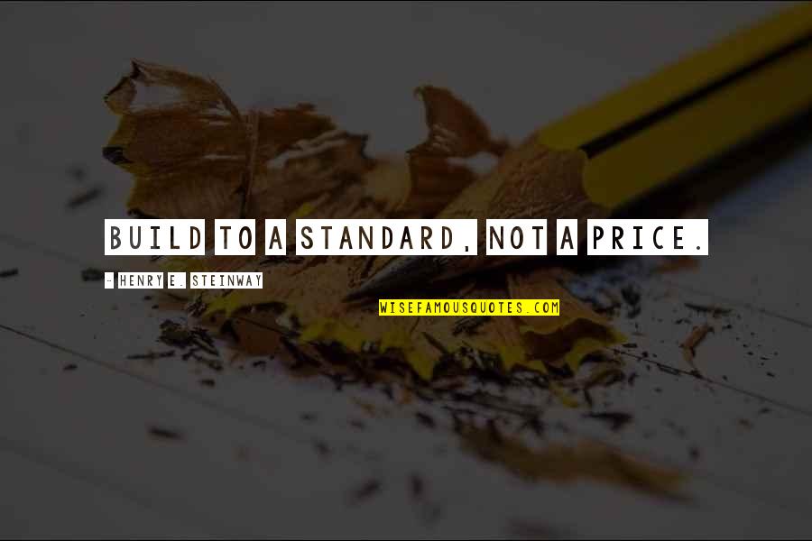 Benetha Loving Asagai Quotes By Henry E. Steinway: Build to a standard, not a price. Benetha Loving Asagai Quotes By Henry E. Steinway: Build to a standard, not a price.