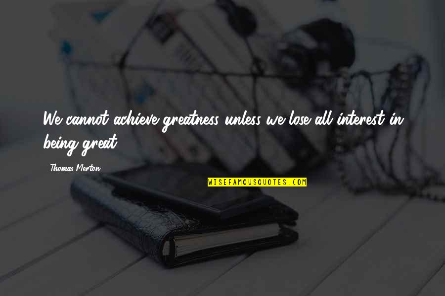 Benets Nursery Quotes By Thomas Merton: We cannot achieve greatness unless we lose all