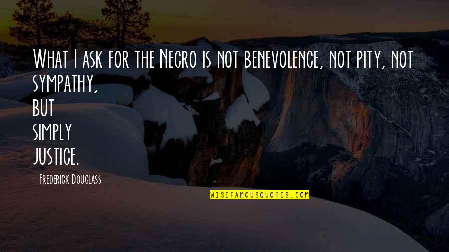 Benevolence Quotes By Frederick Douglass: What I ask for the Negro is not Benevolence Quotes By Frederick Douglass: What I ask for the Negro is not