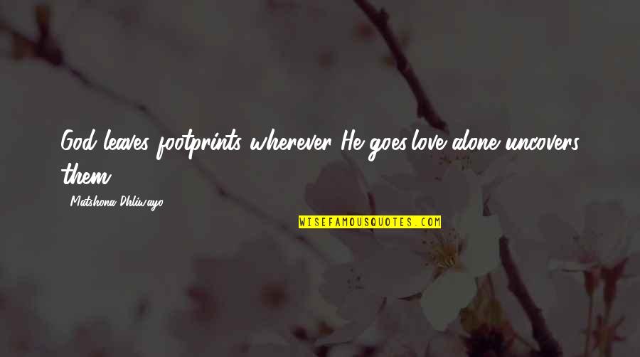 Benevolence Quotes By Matshona Dhliwayo: God leaves footprints wherever He goes;love alone uncovers Benevolence Quotes By Matshona Dhliwayo: God leaves footprints wherever He goes;love alone uncovers