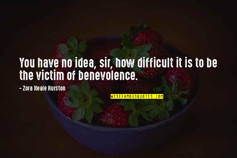 Benevolence Quotes By Zora Neale Hurston: You have no idea, sir, how difficult it Benevolence Quotes By Zora Neale Hurston: You have no idea, sir, how difficult it