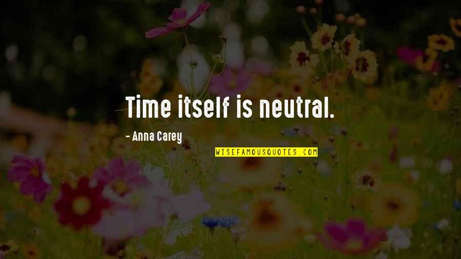 Benevolences Quotes By Anna Carey: Time itself is neutral. Benevolences Quotes By Anna Carey: Time itself is neutral.