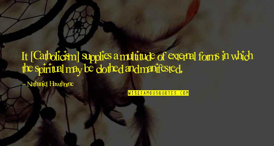 Benezra Apellido Quotes By Nathaniel Hawthorne: It [Catholicism] supplies a multitude of external forms