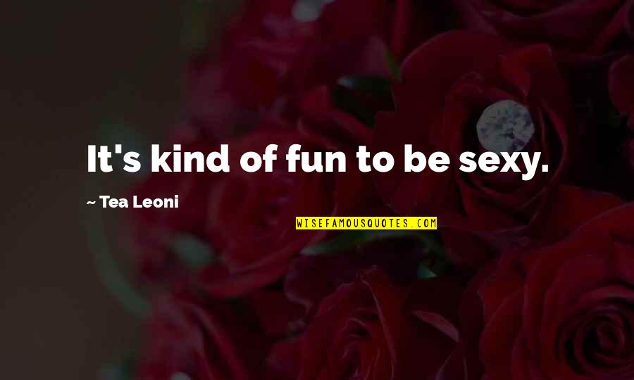 Benezra Womens Care Quotes By Tea Leoni: It's kind of fun to be sexy.