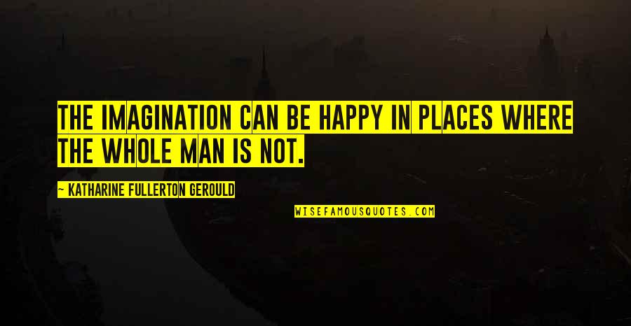 Benfica Tondela Quotes By Katharine Fullerton Gerould: The imagination can be happy in places where Benfica Tondela Quotes By Katharine Fullerton Gerould: The imagination can be happy in places where