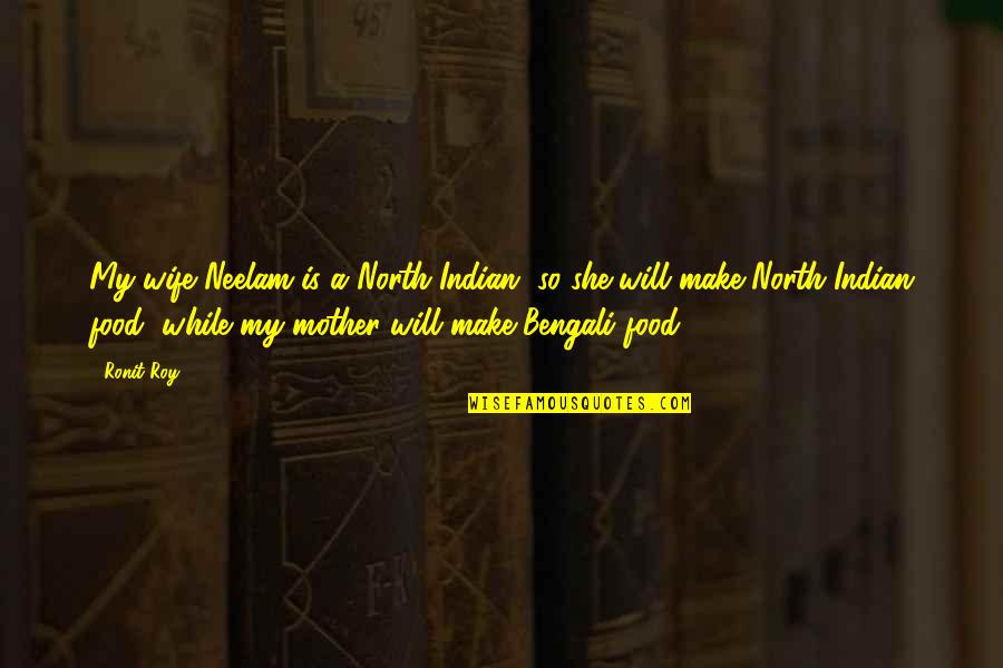 Bengali Quotes By Ronit Roy: My wife Neelam is a North Indian, so