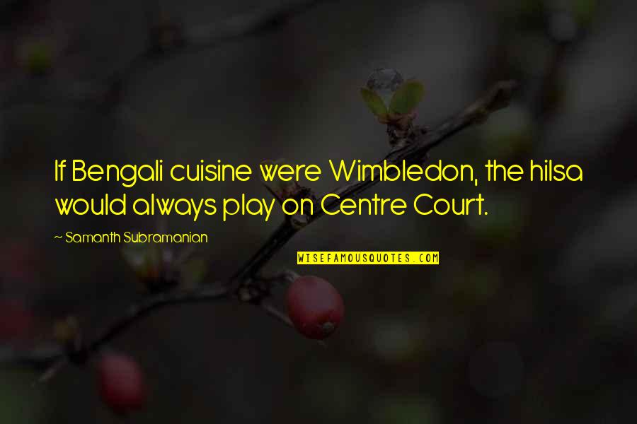 Bengali Quotes By Samanth Subramanian: If Bengali cuisine were Wimbledon, the hilsa would
