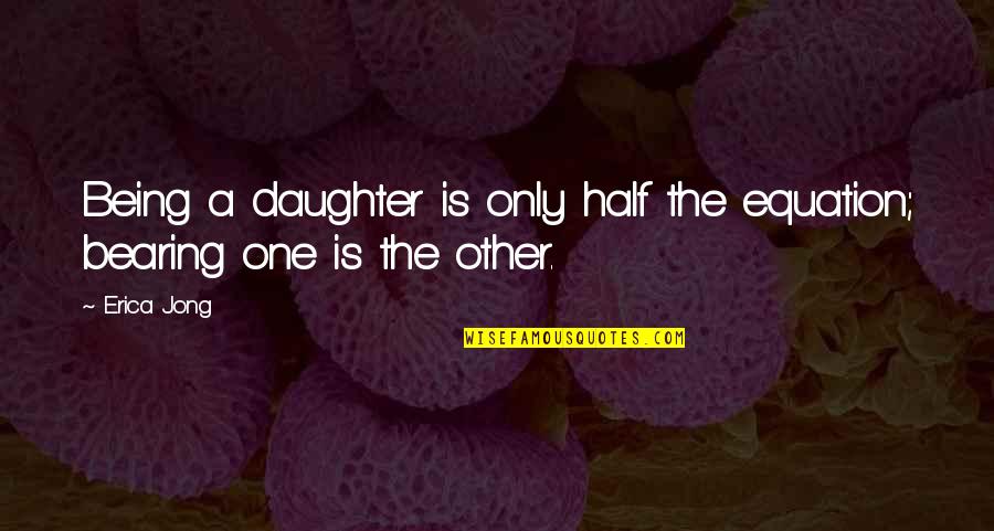 Bengalis Quotes By Erica Jong: Being a daughter is only half the equation;