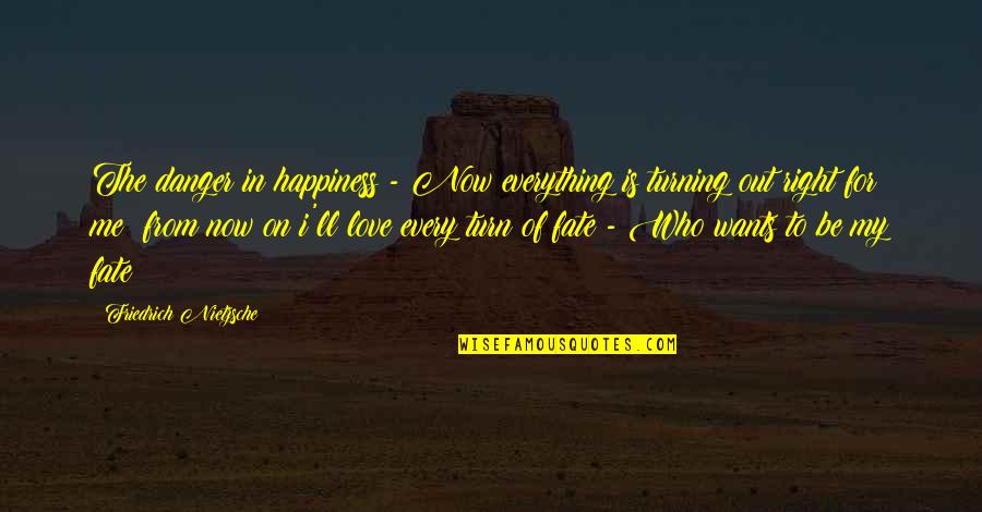 Bengalis Quotes By Friedrich Nietzsche: The danger in happiness - Now everything is