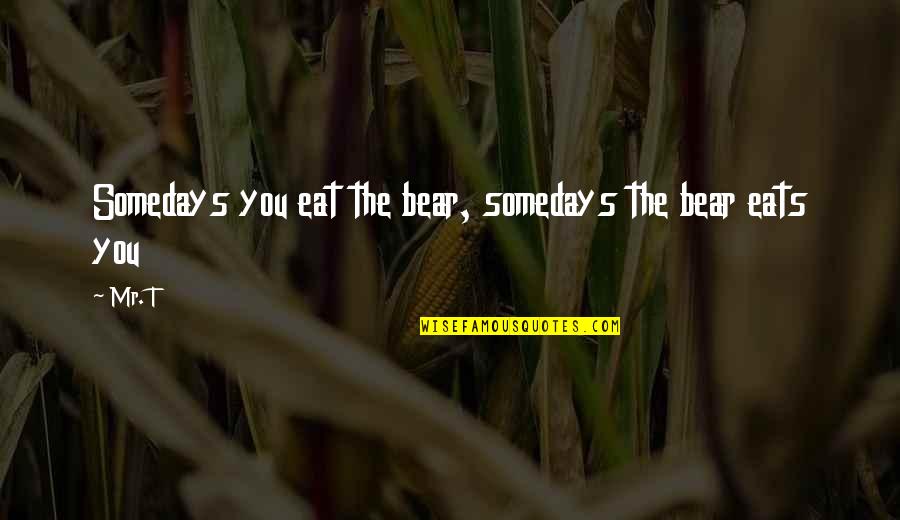 Bengans Quotes By Mr. T: Somedays you eat the bear, somedays the bear