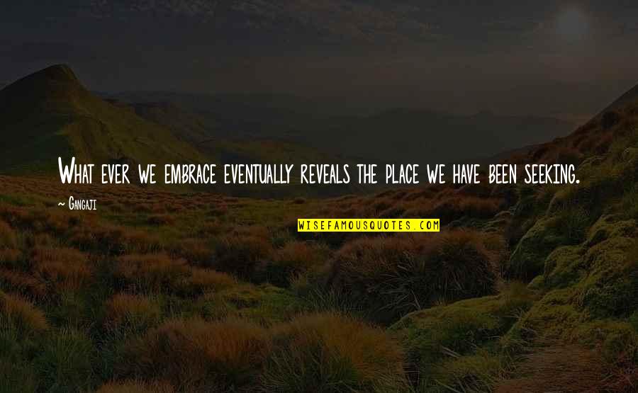 Bengek Reg Quotes By Gangaji: What ever we embrace eventually reveals the place