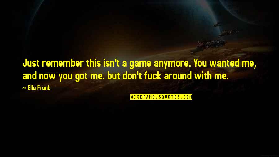 Bengoa San Juan Quotes By Ella Frank: Just remember this isn't a game anymore. You Bengoa San Juan Quotes By Ella Frank: Just remember this isn't a game anymore. You
