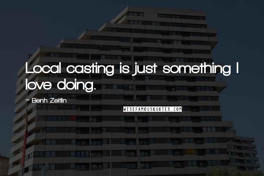 Benh Zeitlin quotes: Local casting is just something I love doing.