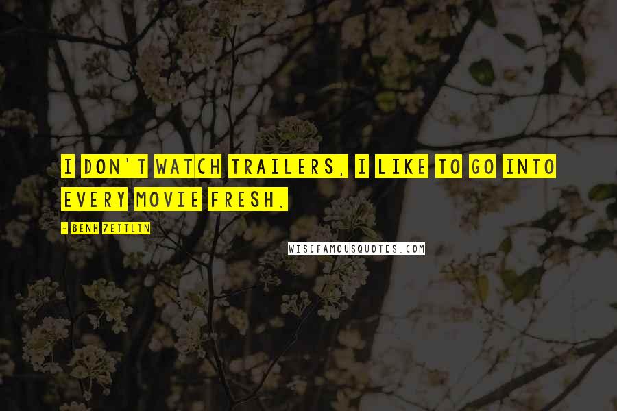 Benh Zeitlin quotes: I don't watch trailers, I like to go into every movie fresh.