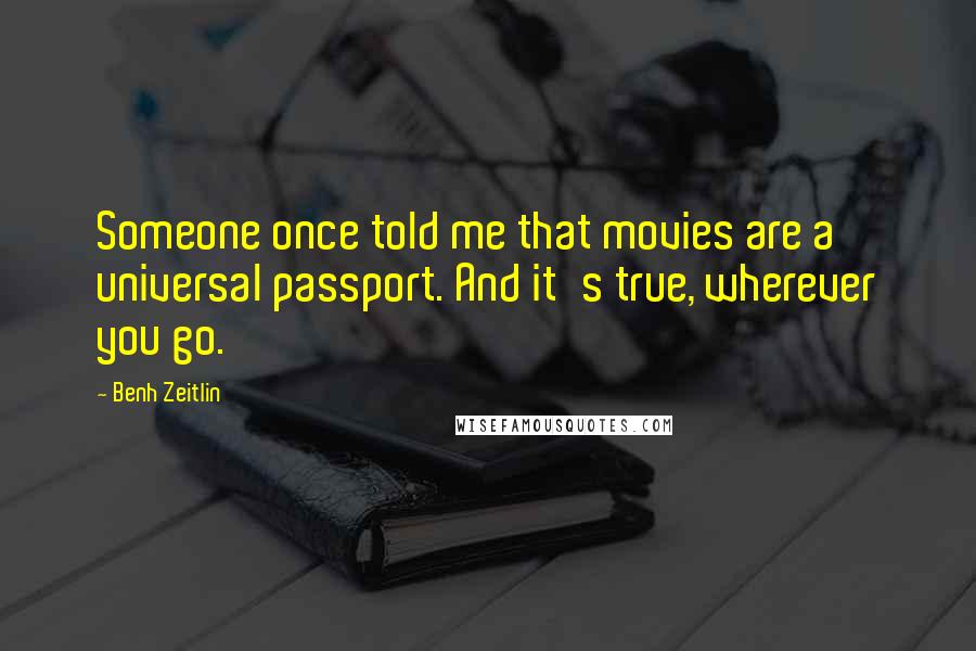 Benh Zeitlin quotes: Someone once told me that movies are a universal passport. And it's true, wherever you go.