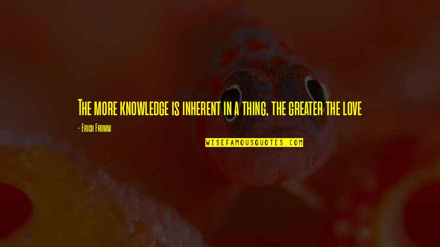 Benhabib Seyla Quotes By Erich Fromm: The more knowledge is inherent in a thing,